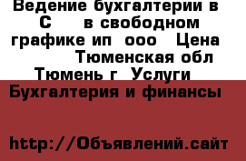 Ведение бухгалтерии в 1С 8.3 в свободном графике ип, ооо › Цена ­ 10 000 - Тюменская обл., Тюмень г. Услуги » Бухгалтерия и финансы   